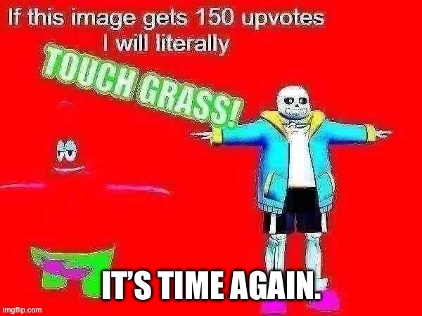 I did it once, let’s see if it happens again. | IT’S TIME AGAIN. | image tagged in if this meme gets 150 upvotes i will literally touch grass | made w/ Imgflip meme maker