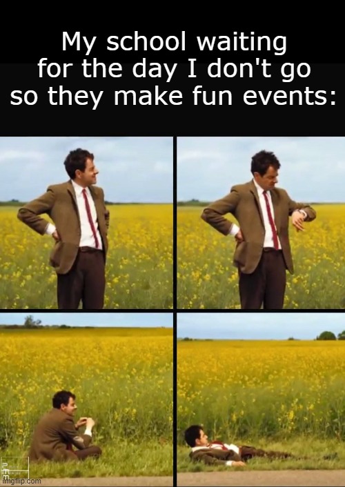 (Patiently waiting) | My school waiting for the day I don't go so they make fun events: | image tagged in mr bean waiting,memes,school | made w/ Imgflip meme maker