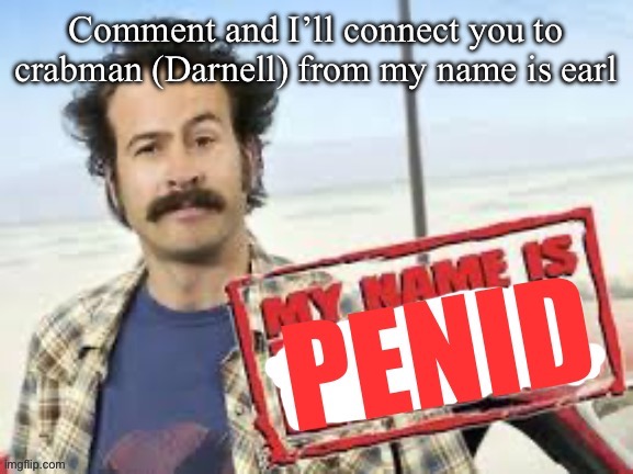 My name is penid | Comment and I’ll connect you to crabman (Darnell) from my name is earl | image tagged in my name is penid | made w/ Imgflip meme maker