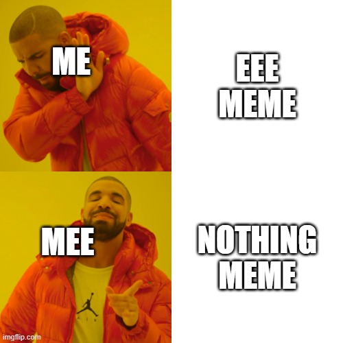 Drake Hotline Bling Meme | EEE MEME; ME; NOTHING MEME; MEE | image tagged in memes,drake hotline bling | made w/ Imgflip meme maker