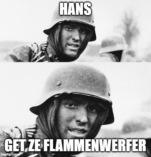 Hans, Get ze flammenwerfer | HANS GET ZE FLAMMENWERFER | image tagged in hans get ze flammenwerfer | made w/ Imgflip meme maker