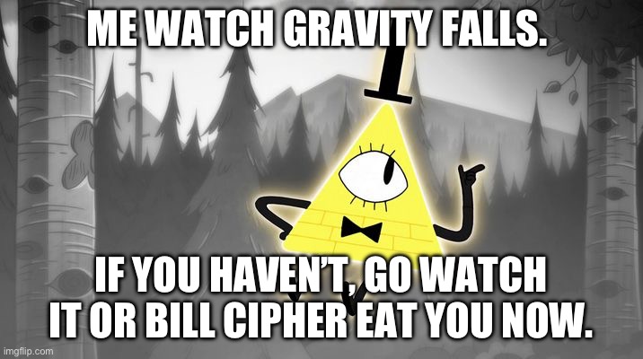 (Oh, no! The title was unable to load!) | ME WATCH GRAVITY FALLS. IF YOU HAVEN’T, GO WATCH IT OR BILL CIPHER EAT YOU NOW. | image tagged in bill cipher | made w/ Imgflip meme maker