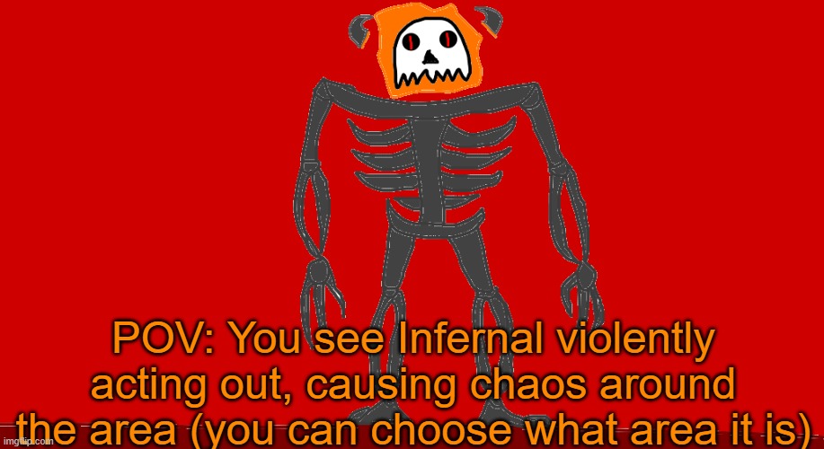 RP with Infernal | POV: You see Infernal violently acting out, causing chaos around the area (you can choose what area it is) | image tagged in infernal | made w/ Imgflip meme maker