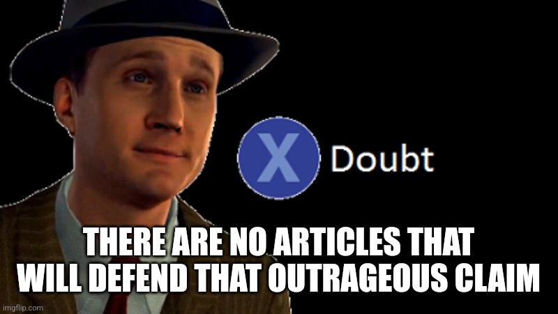 L.A. Noire Press X To Doubt | THERE ARE NO ARTICLES THAT WILL DEFEND THAT OUTRAGEOUS CLAIM | image tagged in l a noire press x to doubt | made w/ Imgflip meme maker