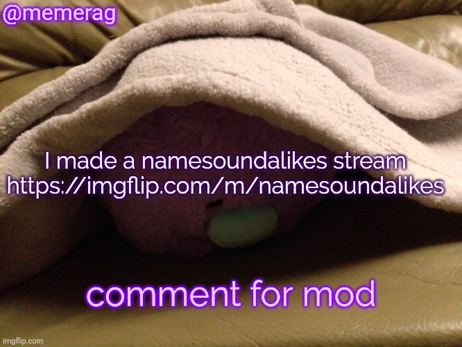 https://imgflip.com/m/namesoundalikes | @memerag; I made a namesoundalikes stream https://imgflip.com/m/namesoundalikes; comment for mod | image tagged in memerag moley b announcement template,namesoundalikes | made w/ Imgflip meme maker