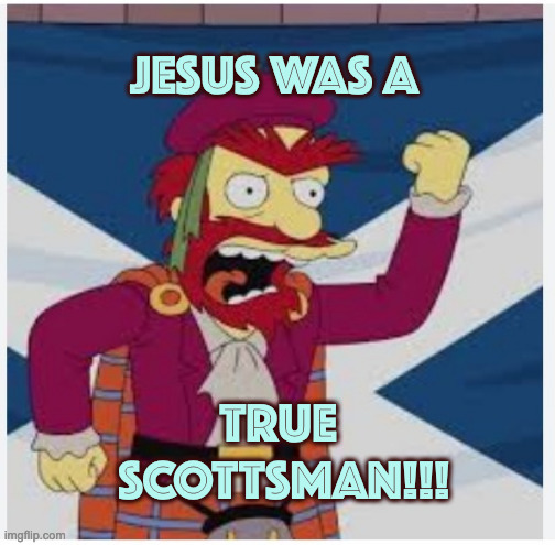 Beats Any Argument | JESUS WAS A TRUE 
SCOTTSMAN!!! | image tagged in angry,angry scottsman | made w/ Imgflip meme maker