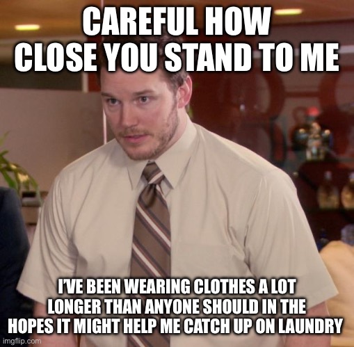 Wearing clothes too long | CAREFUL HOW CLOSE YOU STAND TO ME; I’VE BEEN WEARING CLOTHES A LOT LONGER THAN ANYONE SHOULD IN THE HOPES IT MIGHT HELP ME CATCH UP ON LAUNDRY | image tagged in memes,afraid to ask andy | made w/ Imgflip meme maker