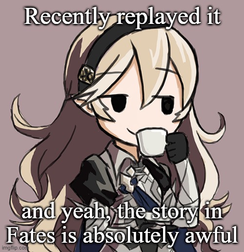 (Fire Emblem: Fates) | Recently replayed it; and yeah, the story in Fates is absolutely awful | image tagged in corrin sipping tea | made w/ Imgflip meme maker