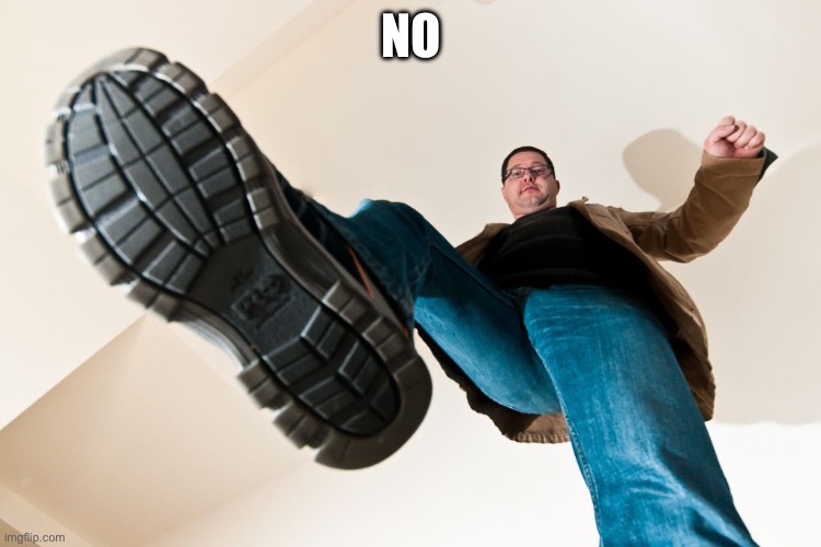 stomping man with big boots | NO | image tagged in stomping man with big boots | made w/ Imgflip meme maker