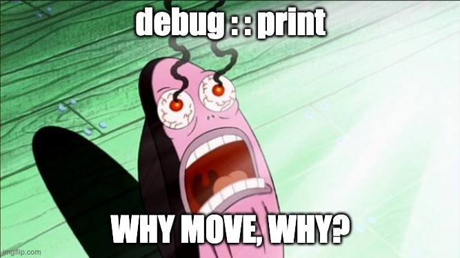 Spongebob My Eyes | debug : : print; WHY MOVE, WHY? | image tagged in spongebob my eyes | made w/ Imgflip meme maker