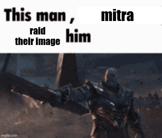 https://imgflip.com/i/8vt5gw | mitra; raid their image | image tagged in this man _____ him | made w/ Imgflip meme maker