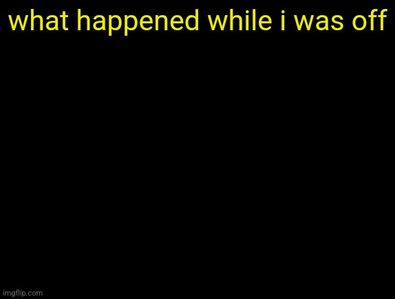 cyrus temp | what happened while i was off | image tagged in cyrus temp | made w/ Imgflip meme maker