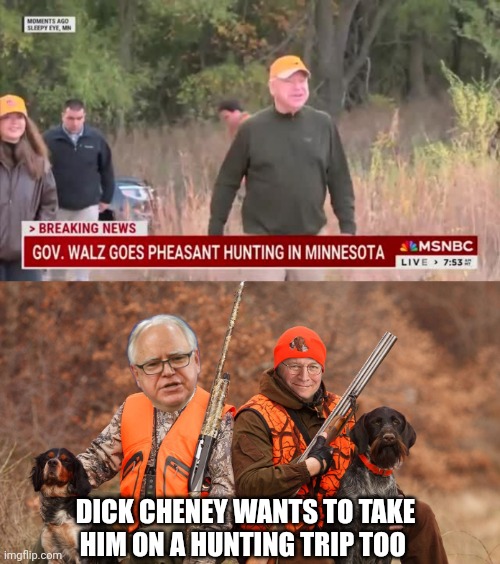 Tim Walz meme | DICK CHENEY WANTS TO TAKE HIM ON A HUNTING TRIP TOO | image tagged in hunting | made w/ Imgflip meme maker