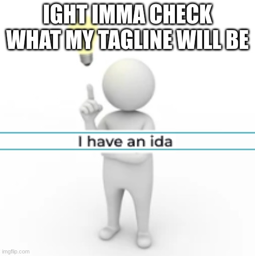 I have an ida | IGHT IMMA CHECK WHAT MY TAGLINE WILL BE | image tagged in i have an ida | made w/ Imgflip meme maker