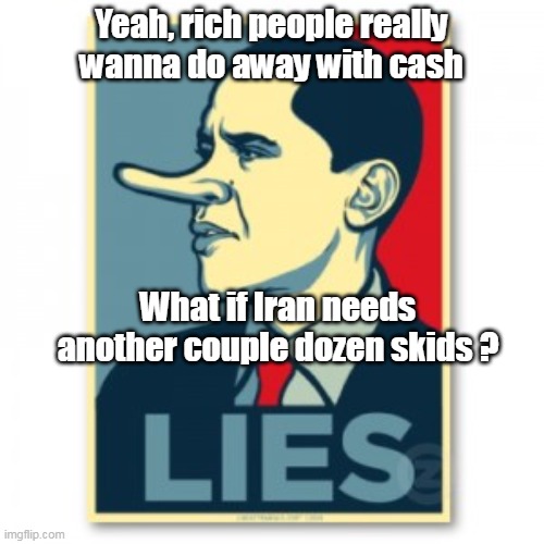 Yeah, rich people really wanna do away with cash What if Iran needs another couple dozen skids ? | made w/ Imgflip meme maker