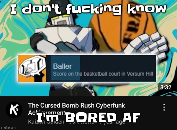 Ballin rush cyberfunk | I don't fu​cking know; I'm BORED AF | image tagged in ballin rush cyberfunk | made w/ Imgflip meme maker