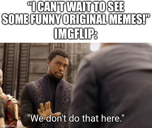 Image Title | “I CAN’T WAIT TO SEE SOME FUNNY ORIGINAL MEMES!”; IMGFLIP: | image tagged in we don't do that here,memes | made w/ Imgflip meme maker