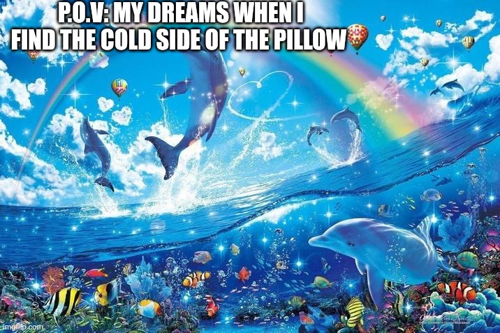 Happy dolphin rainbow | P.O.V: MY DREAMS WHEN I FIND THE COLD SIDE OF THE PILLOW | image tagged in happy dolphin rainbow,funny,relatable memes | made w/ Imgflip meme maker