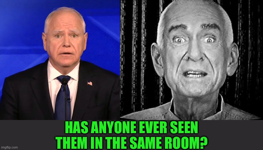 We’ll have you | HAS ANYONE EVER SEEN THEM IN THE SAME ROOM? | image tagged in tim walz debate 2024 | made w/ Imgflip meme maker