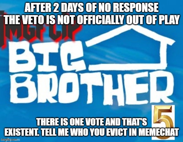 AFTER 2 DAYS OF NO RESPONSE THE VETO IS NOT OFFICIALLY OUT OF PLAY; THERE IS ONE VOTE AND THAT'S EXISTENT. TELL ME WHO YOU EVICT IN MEMECHAT | made w/ Imgflip meme maker