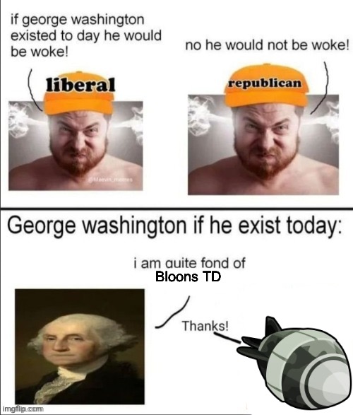 George Washington if he existed today | Bloons TD | image tagged in george washington if he existed today | made w/ Imgflip meme maker