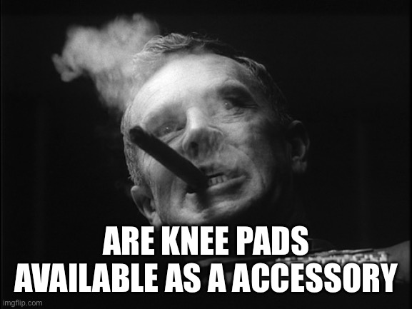 General Ripper (Dr. Strangelove) | ARE KNEE PADS AVAILABLE AS A ACCESSORY | image tagged in general ripper dr strangelove | made w/ Imgflip meme maker