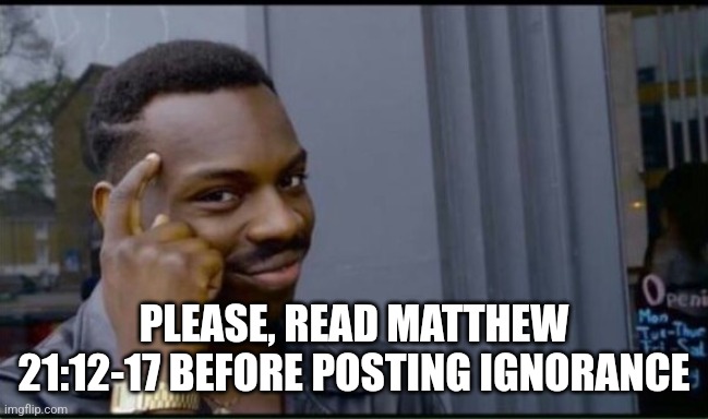 Thinking Black Man | PLEASE, READ MATTHEW 21:12-17 BEFORE POSTING IGNORANCE | image tagged in thinking black man | made w/ Imgflip meme maker