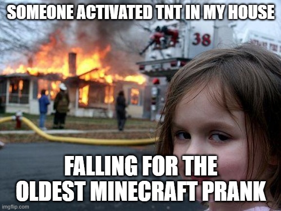 Disaster Girl | SOMEONE ACTIVATED TNT IN MY HOUSE; FALLING FOR THE OLDEST MINECRAFT PRANK | image tagged in memes,disaster girl | made w/ Imgflip meme maker