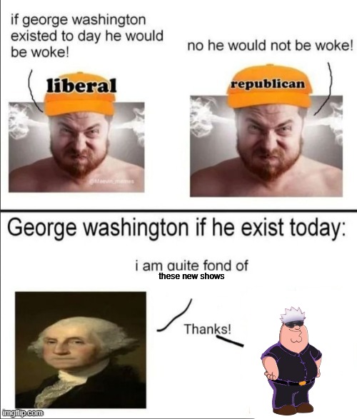 George Washington if he existed today | these new shows | image tagged in george washington if he existed today | made w/ Imgflip meme maker