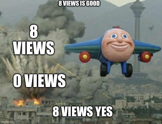 Plane flying from explosions | 8 VIEWS IS GOOD 8 VIEWS YES 8 VIEWS 0 VIEWS | image tagged in plane flying from explosions | made w/ Imgflip meme maker