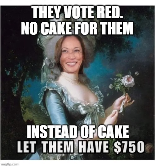 They Vote Red, No Cake for Them | THEY VOTE RED. NO CAKE FOR THEM; INSTEAD OF CAKE | image tagged in they vote red no cake for them | made w/ Imgflip meme maker