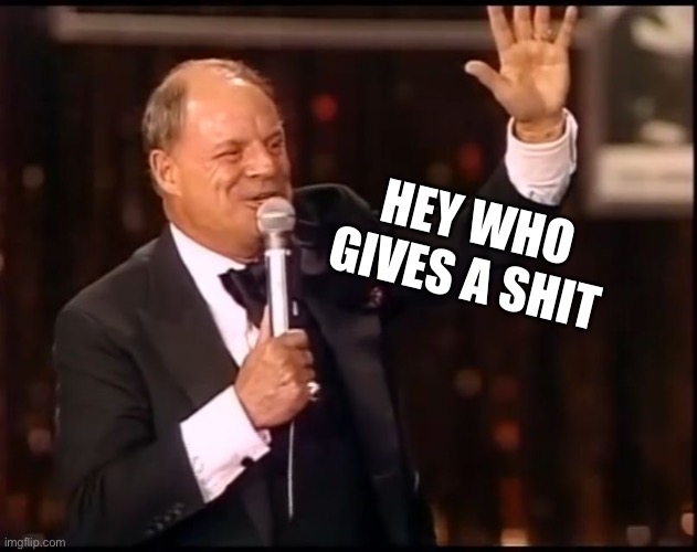 Rickles Rickled | HEY WHO GIVES A SHIT | image tagged in rickles rickled | made w/ Imgflip meme maker