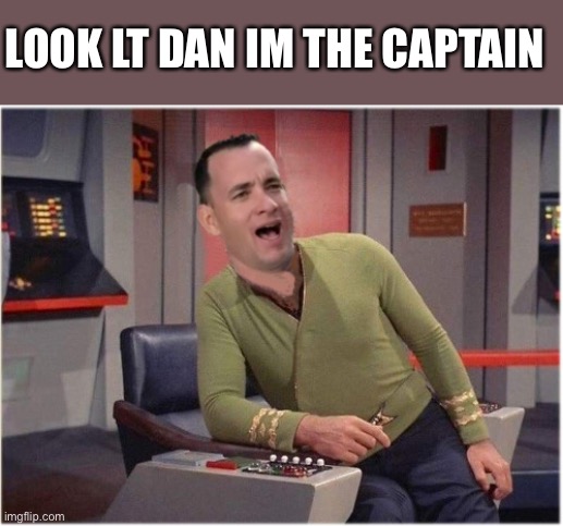 Capt Forrest Kirk | LOOK LT DAN IM THE CAPTAIN | image tagged in capt forrest kirk | made w/ Imgflip meme maker