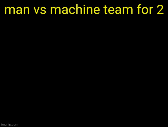 cyrus temp | man vs machine team for 2 | image tagged in cyrus temp | made w/ Imgflip meme maker