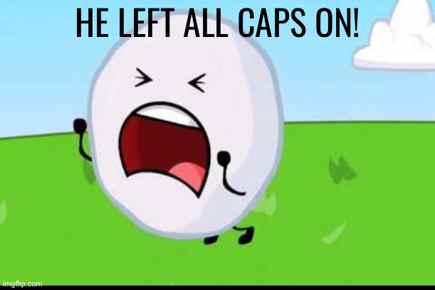 BFDI Snowball NOOOOO | HE LEFT ALL CAPS ON! | image tagged in bfdi snowball nooooo | made w/ Imgflip meme maker