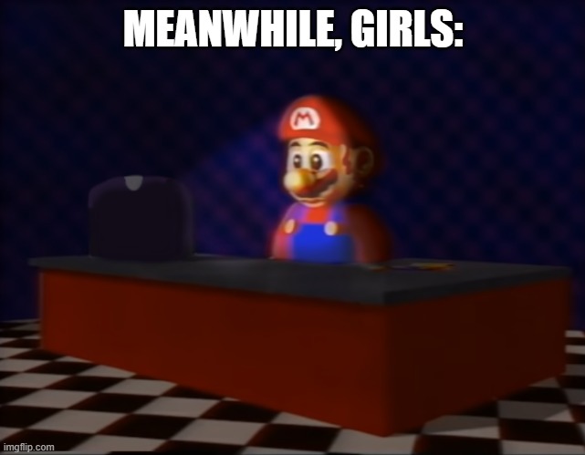 Sad Mario at the Computer | MEANWHILE, GIRLS: | image tagged in sad mario at the computer | made w/ Imgflip meme maker