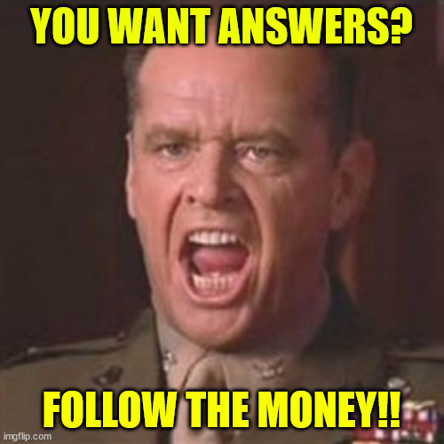 You can't handle the truth | YOU WANT ANSWERS? FOLLOW THE MONEY!! | image tagged in you can't handle the truth | made w/ Imgflip meme maker