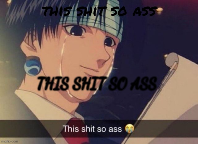 This s**t so ass | this shit so ass THIS SHIT SO ASS | image tagged in this s t so ass | made w/ Imgflip meme maker