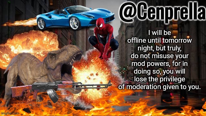 Heard about some mod abuse | I will be offline until tomorrow night, but truly, do not misuse your mod powers, for in doing so, you will lose the privilege of moderation given to you. | image tagged in cenprella's yappage | made w/ Imgflip meme maker