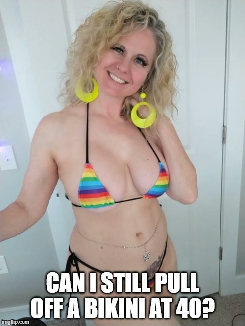 Bikini 40 | CAN I STILL PULL OFF A BIKINI AT 40? | image tagged in milf | made w/ Imgflip meme maker