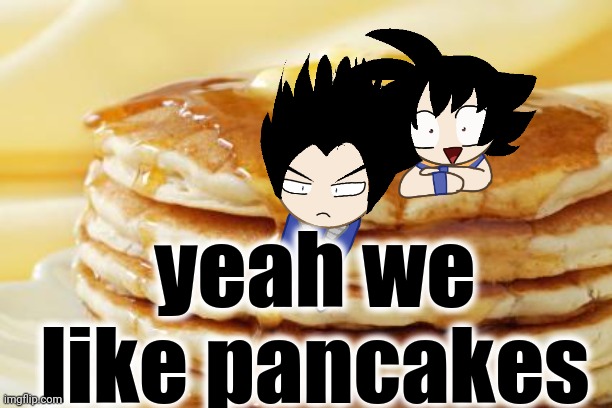 pancakeseatme | yeah we like pancakes | image tagged in pancakeseatme | made w/ Imgflip meme maker