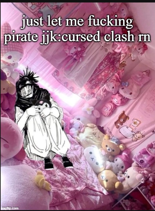 literally me fr | just let me fucking pirate jjk:cursed clash rn | image tagged in literally me fr | made w/ Imgflip meme maker