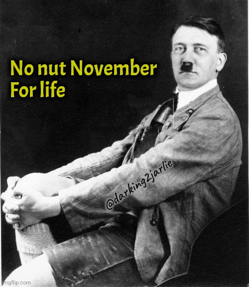 No nuts no problem | No nut November
For life; @darking2jarlie | image tagged in hitler relax,hitler,no nut november,november | made w/ Imgflip meme maker