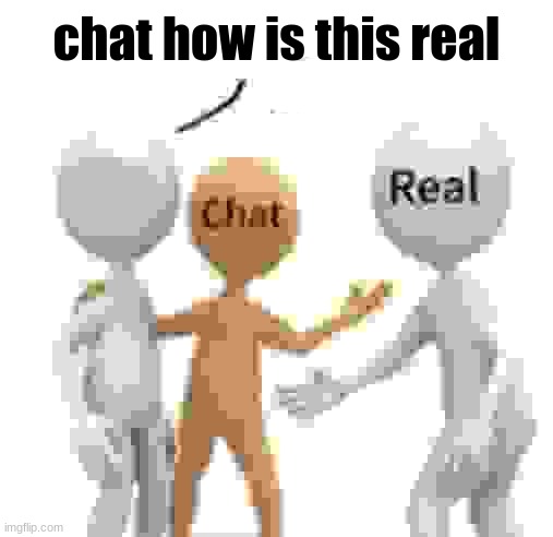 Chat, is this real | chat how is this real | image tagged in chat is this real | made w/ Imgflip meme maker