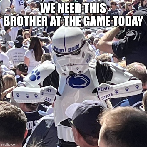 WE ARE | WE NEED THIS BROTHER AT THE GAME TODAY | image tagged in stormtrooper football,penn state,we are,happy valley,gameday | made w/ Imgflip meme maker