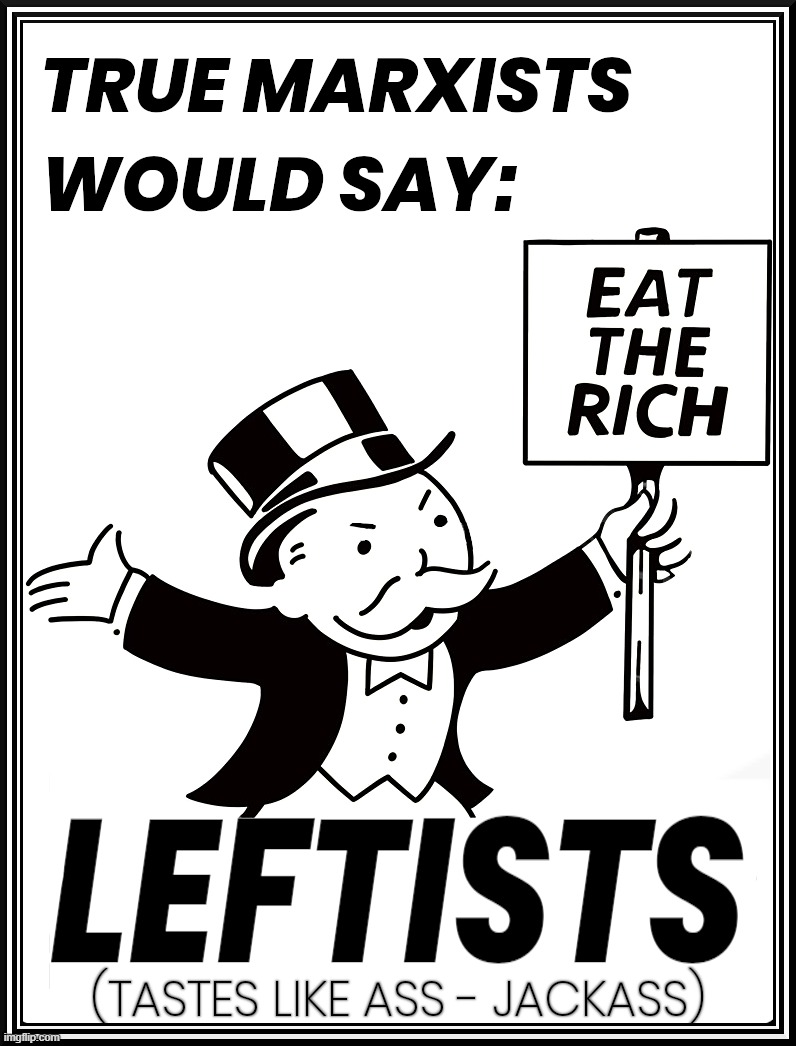 EAT THE RICH LEFTISTS... | image tagged in marxists,eat the rich,socialists,jackass,rich,eat | made w/ Imgflip meme maker