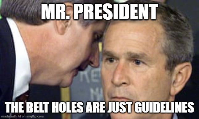 George Bush 9/11 | MR. PRESIDENT; THE BELT HOLES ARE JUST GUIDELINES | image tagged in george bush 9/11 | made w/ Imgflip meme maker