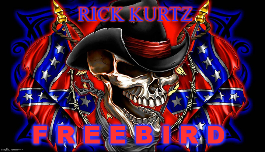 richard kurtz | RICK KURTZ; F R E E B I R D | image tagged in freebird | made w/ Imgflip meme maker