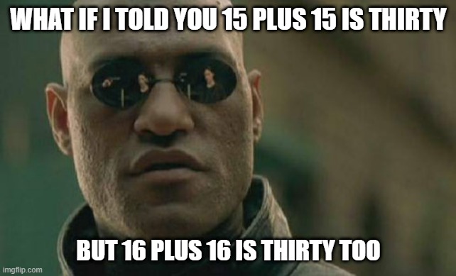 Thirty Too | WHAT IF I TOLD YOU 15 PLUS 15 IS THIRTY; BUT 16 PLUS 16 IS THIRTY TOO | image tagged in memes,matrix morpheus | made w/ Imgflip meme maker