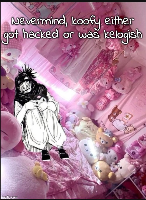 literally me fr | Nevermind, koofy either got hacked or was kelogish | image tagged in literally me fr | made w/ Imgflip meme maker